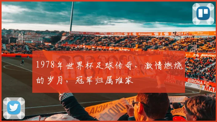 1978年世界杯足球传奇，激情燃烧的岁月，冠军归属谁家