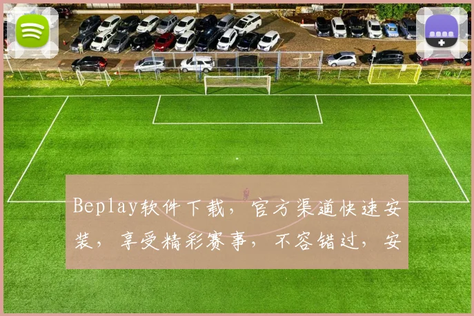 Beplay软件下载，官方渠道快速安装，享受精彩赛事，不容错过，安全稳定