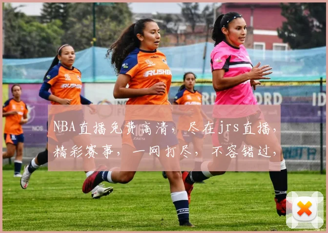 NBA直播免费高清，尽在jrs直播，精彩赛事，一网打尽，不容错过，快来观看