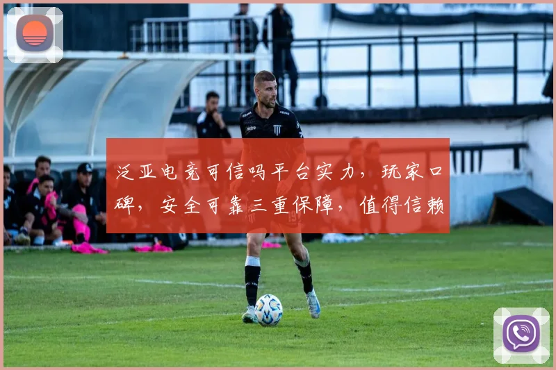 泛亚电竞可信吗平台实力，玩家口碑，安全可靠三重保障，值得信赖