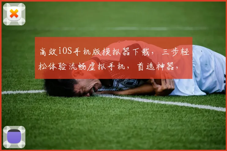 高效iOS手机版模拟器下载，三步轻松体验流畅虚拟手机，首选神器，不容错过，