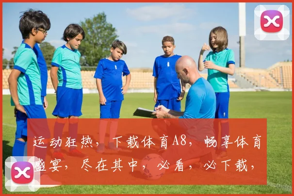 运动狂热，下载体育A8，畅享体育盛宴，尽在其中，必看，必下载，必体验