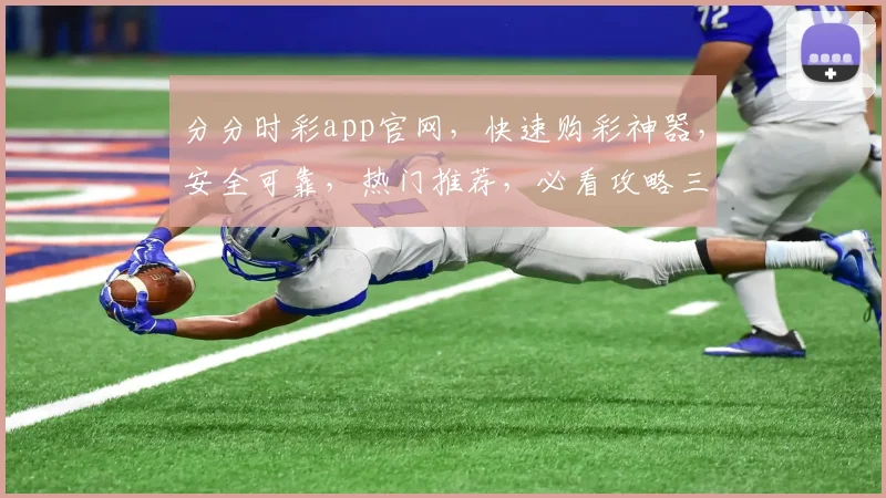 分分时彩app官网，快速购彩神器，安全可靠，热门推荐，必看攻略三重礼遇