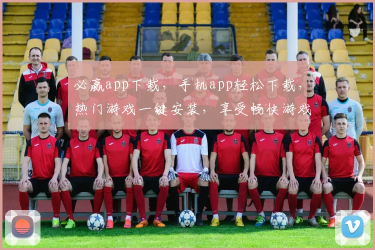 必赢app下载，手机app轻松下载，热门游戏一键安装，享受畅快游戏体验，不容错过