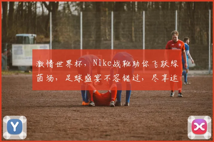 激情世界杯，Nike战靴助你飞跃绿茵场，足球盛宴不容错过，尽享运动风采