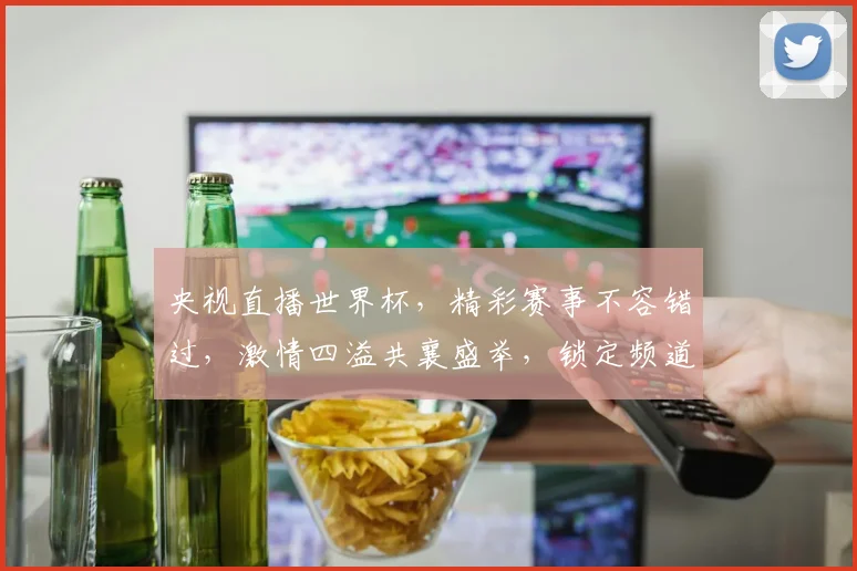 央视直播世界杯，精彩赛事不容错过，激情四溢共襄盛举，锁定频道见证辉煌。