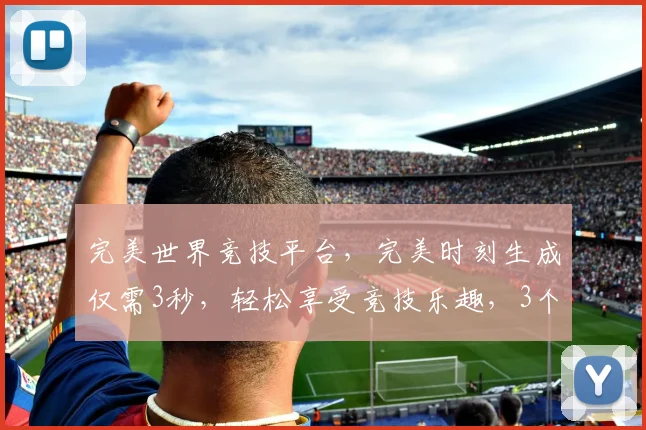 完美世界竞技平台，完美时刻生成仅需3秒，轻松享受竞技乐趣，3个关键点，助你快速体验