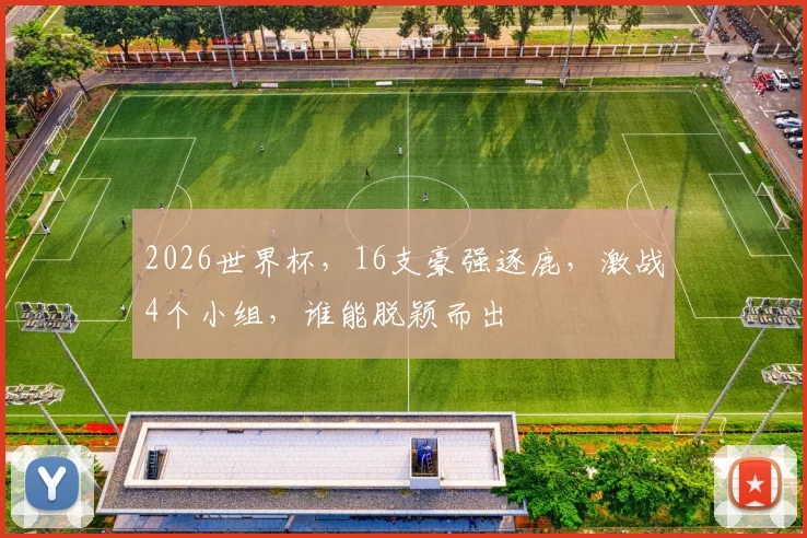 2026世界杯，16支豪强逐鹿，激战4个小组，谁能脱颖而出
