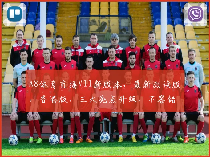 A8体育直播V11新版本，最新测试版，香港版，三大亮点升级，不容错过，必看