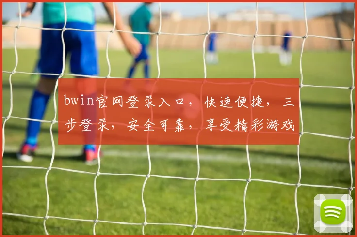 bwin官网登录入口，快速便捷，三步登录，安全可靠，享受精彩游戏体验，